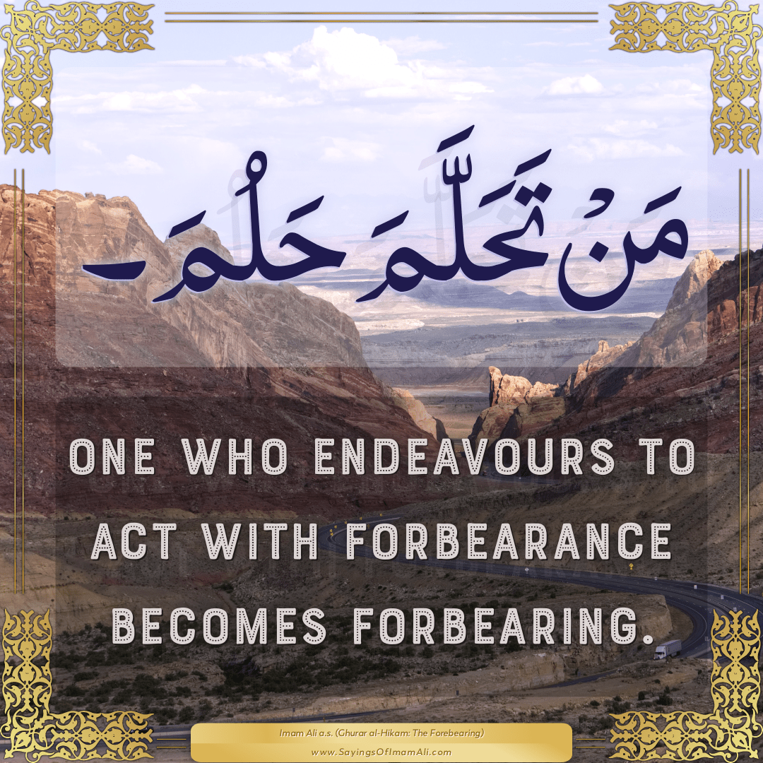 One who endeavours to act with forbearance becomes forbearing.